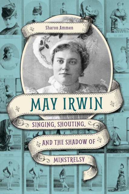 May Irwin : Singing, Shouting, and the Shadow of Minstrelsy, EPUB eBook
