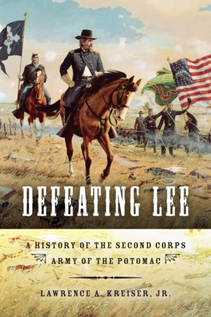 Defeating Lee : A History of the Second Corps, Army of the Potomac, Paperback / softback Book