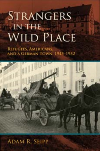 Strangers in the Wild Place : Refugees, Americans, and a German Town, 1945-1952, Hardback Book