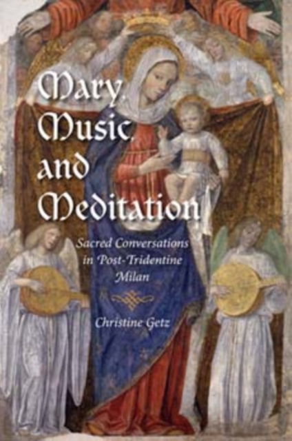 Mary, Music, and Meditation : Sacred Conversations in Post-Tridentine Milan, Hardback Book