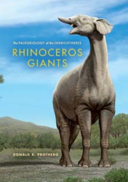 Rhinoceros Giants : The Paleobiology of Indricotheres, Hardback Book