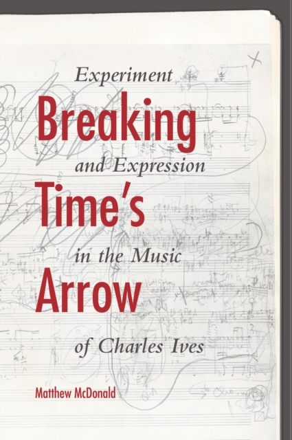 Breaking Time's Arrow : Experiment and Expression in the Music of Charles Ives, Hardback Book