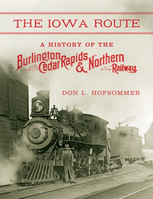 The Iowa Route : A History of the Burlington, Cedar Rapids & Northern Railway, Hardback Book