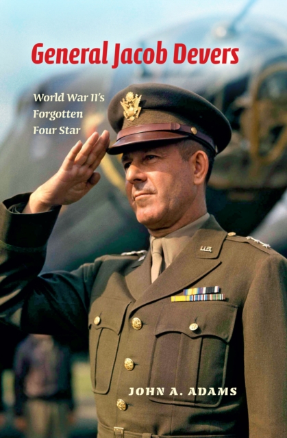 General Jacob Devers : World War II's Forgotten Four Star, EPUB eBook