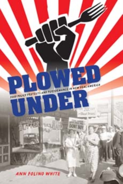 Plowed Under : Food Policy Protests and Performance in New Deal America, Paperback / softback Book
