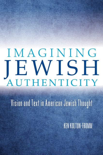 Imagining Jewish Authenticity : Vision and Text in American Jewish Thought, Hardback Book