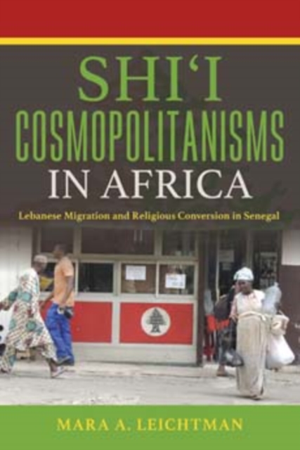 Shi'i Cosmopolitanisms in Africa : Lebanese Migration and Religious Conversion in Senegal, Paperback / softback Book