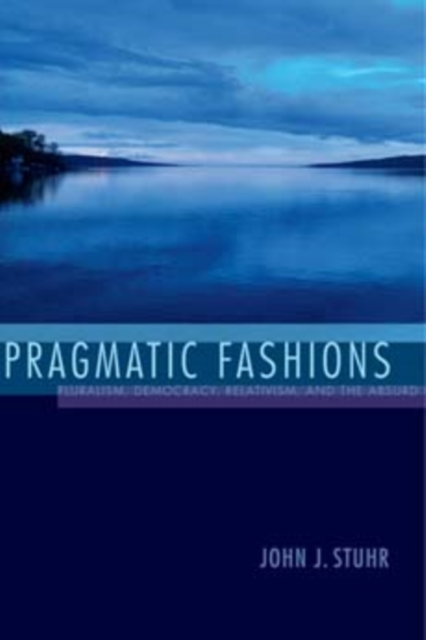 Pragmatic Fashions : Pluralism, Democracy, Relativism, and the Absurd, Paperback / softback Book