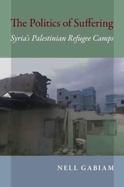 The Politics of Suffering : Syria's Palestinian Refugee Camps, EPUB eBook