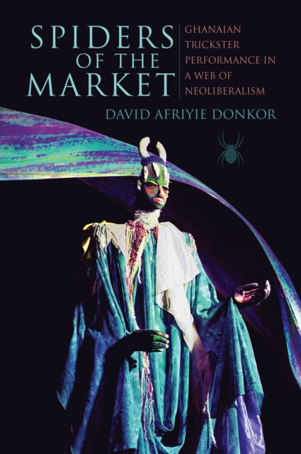 Spiders of the Market : Ghanaian Trickster Performance in a Web of Neoliberalism, EPUB eBook