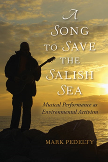 A Song to Save the Salish Sea : Musical Performance as Environmental Activism, Paperback / softback Book