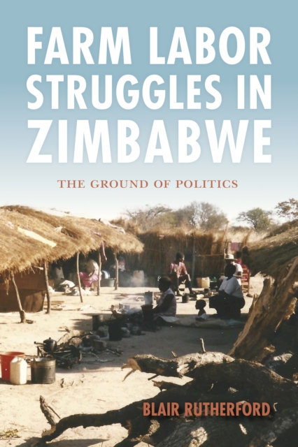 Farm Labor Struggles in Zimbabwe : The Ground of Politics, Hardback Book