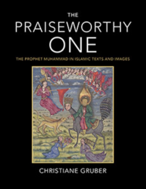 The Praiseworthy One : The Prophet Muhammad in Islamic Texts and Images, Hardback Book