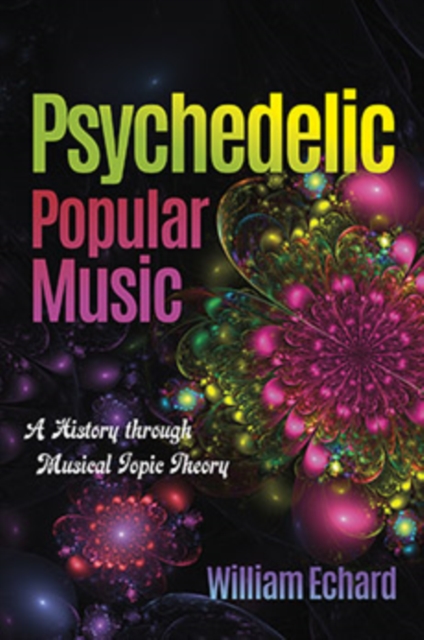 Psychedelic Popular Music : A History through Musical Topic Theory, Hardback Book