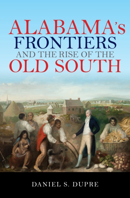 Alabama's Frontiers and the Rise of the Old South, Hardback Book