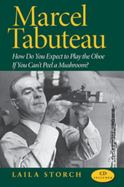 Marcel Tabuteau : How Do You Expect to Play the Oboe If You Can't Peel a Mushroom?, Paperback / softback Book