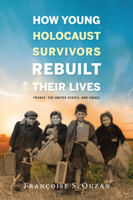 How Young Holocaust Survivors Rebuilt Their Lives : France, the United States, and Israel, Paperback / softback Book