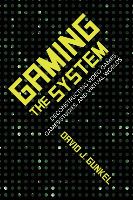 Gaming the System : Deconstructing Video Games, Games Studies, and Virtual Worlds, Paperback / softback Book