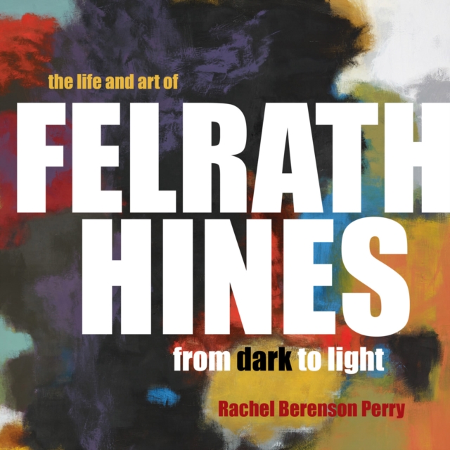 The Life and Art of Felrath Hines : From Dark to Light, EPUB eBook