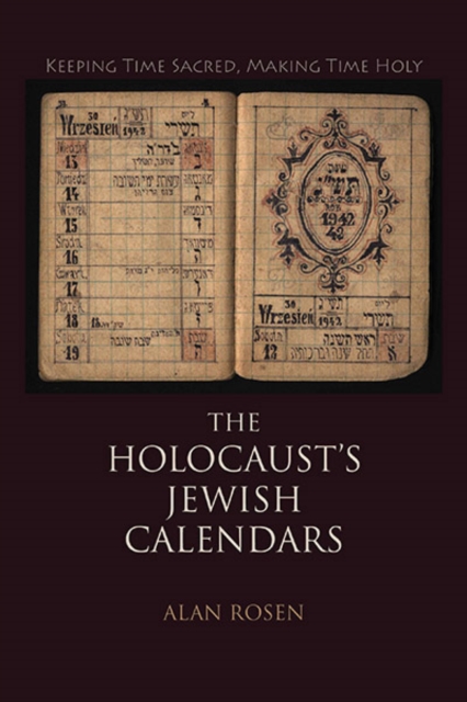 The Holocaust's Jewish Calendars : Keeping Time Sacred, Making Time Holy, Hardback Book