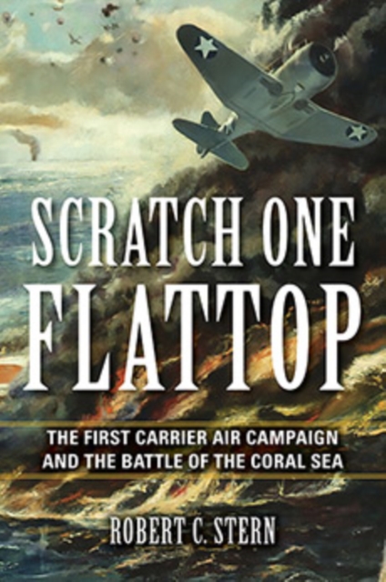 Scratch One Flattop : The First Carrier Air Campaign and the Battle of the Coral Sea, Hardback Book
