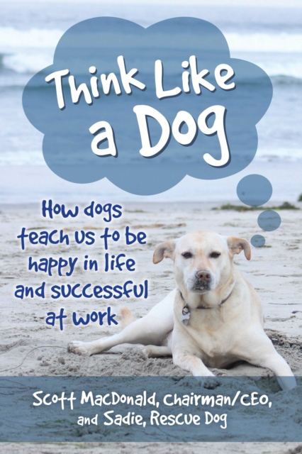 Think Like a Dog : How Dogs Teach Us to Be Happy in Life and Successful at Work, PDF eBook