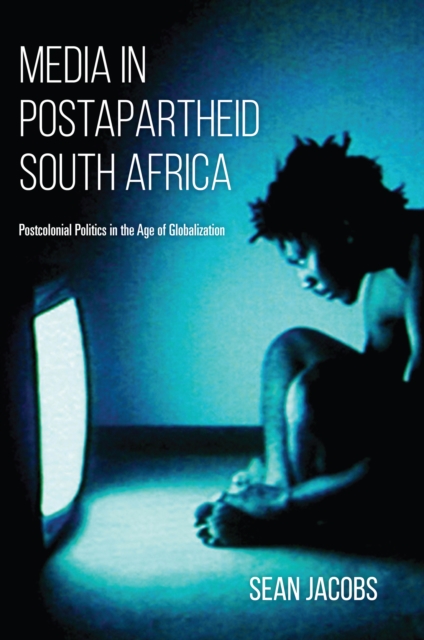 Media in Postapartheid South Africa : Postcolonial Politics in the Age of Globalization, PDF eBook