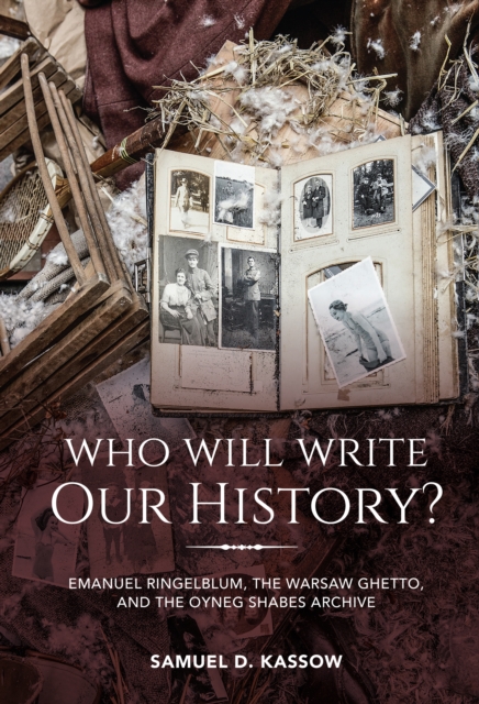 Who Will Write Our History? : Emanuel Ringelblum, the Warsaw Ghetto, and the Oyneg Shabes Archive, PDF eBook