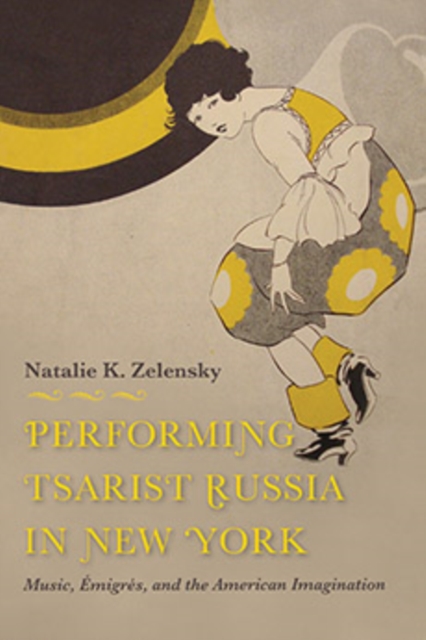Performing Tsarist Russia in New York : Music, Emigres, and the American Imagination, Hardback Book