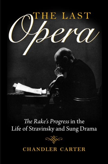 The Last Opera : The Rake's Progress in the Life of Stravinsky and Sung Drama, Hardback Book