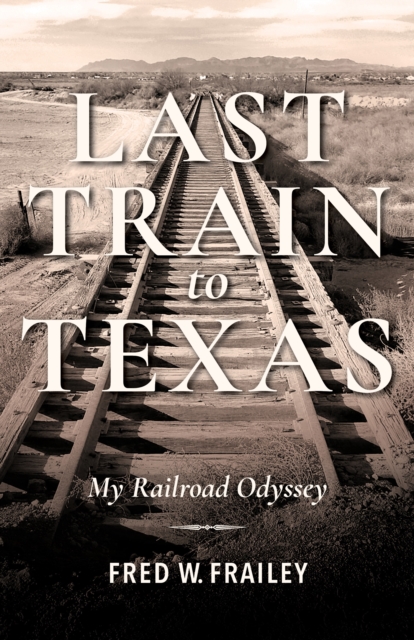 Last Train to Texas : My Railroad Odyssey, Hardback Book