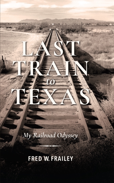 Last Train to Texas : My Railroad Odyssey, EPUB eBook