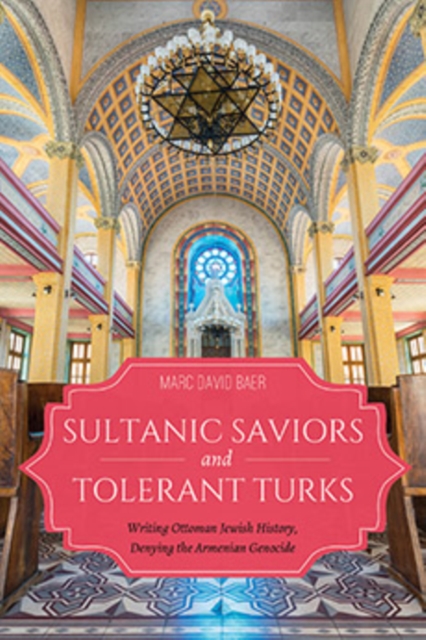 Sultanic Saviors and Tolerant Turks : Writing Ottoman Jewish History, Denying the Armenian Genocide, Hardback Book