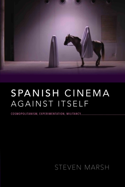 Spanish Cinema Against Itself : Cosmopolitanism, Experimentation, Militancy, EPUB eBook