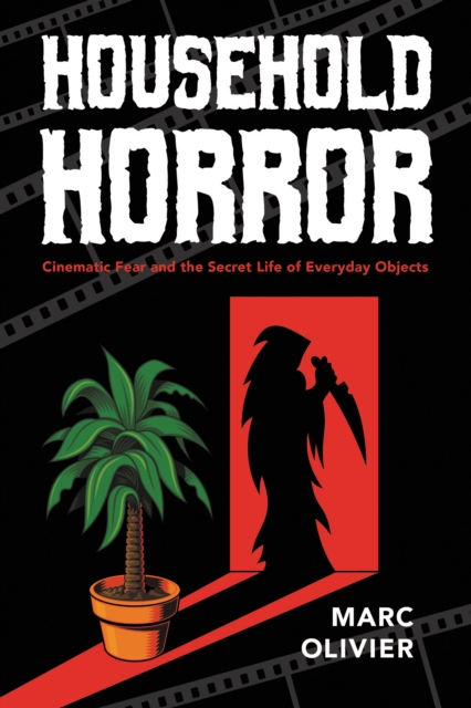 Household Horror : Cinematic Fear and the Secret Life of Everyday Objects, Hardback Book