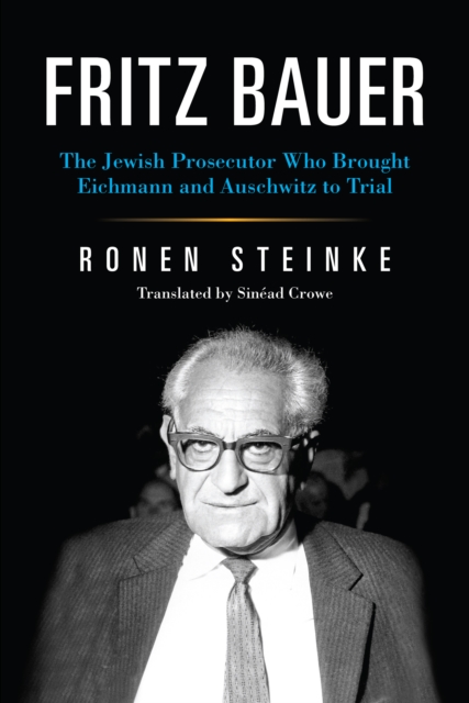 Fritz Bauer : The Jewish Prosecutor Who Brought Eichmann and Auschwitz to Trial, PDF eBook