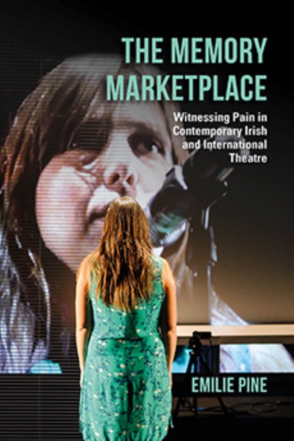 The Memory Marketplace : Witnessing Pain in Contemporary Irish and International Theatre, Hardback Book