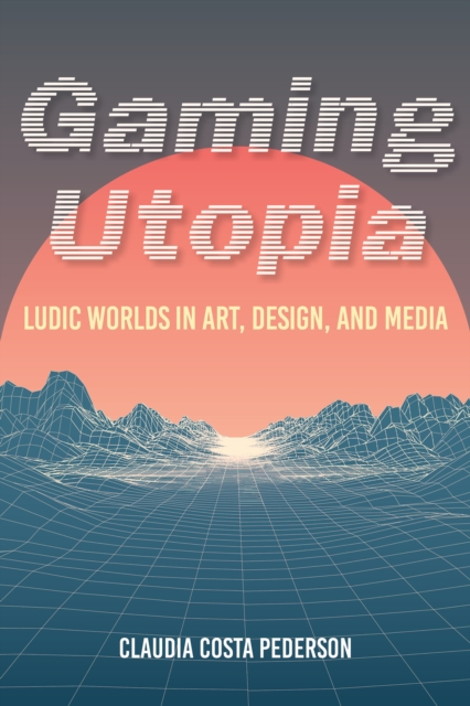 Gaming Utopia : Ludic Worlds in Art, Design, and Media, Hardback Book