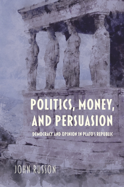 Politics, Money, and Persuasion : Democracy and Opinion in Plato's Republic, Paperback / softback Book