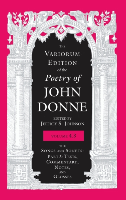 The Variorum Edition of the Poetry of John Donne, Volume 4.3 : The Songs and Sonets: Part 3: Texts, Commentary, Notes, and Glosses, Hardback Book