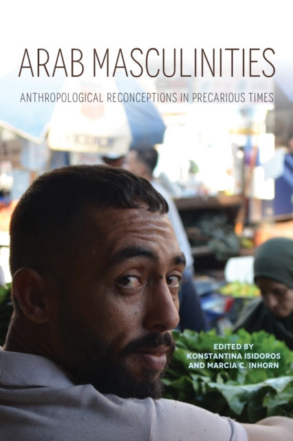 Arab Masculinities : Anthropological Reconceptions in Precarious Times, Hardback Book
