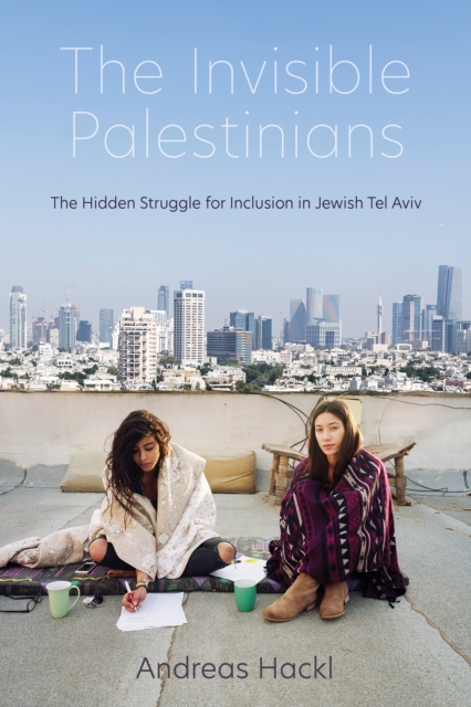 The Invisible Palestinians : The Hidden Struggle for Inclusion in Jewish Tel Aviv, Paperback / softback Book