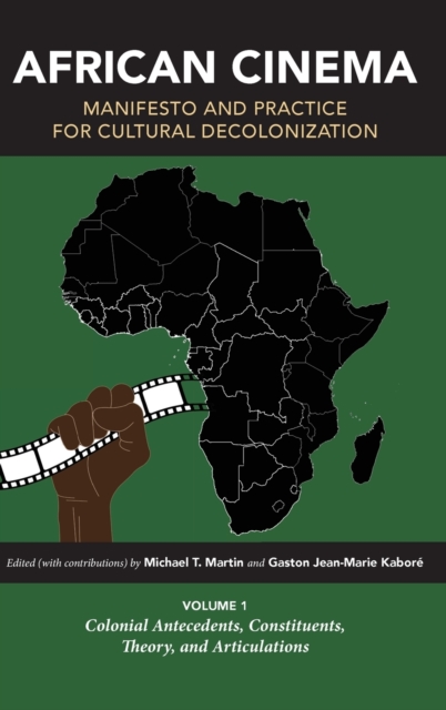 African Cinema: Manifesto and Practice for Cultural Decolonization : Volume 1: Colonial Antecedents, Constituents, Theory, and Articulations, Hardback Book