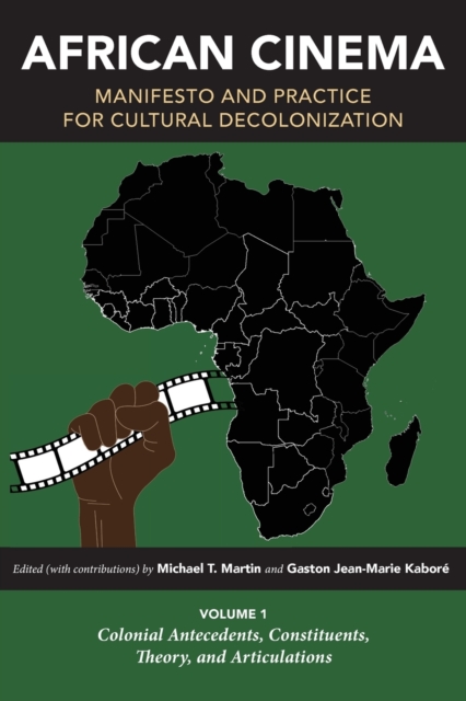 African Cinema: Manifesto and Practice for Cultural Decolonization : Volume 1: Colonial Antecedents, Constituents, Theory, and Articulations, Paperback / softback Book