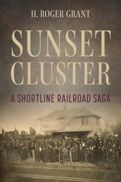 Sunset Cluster : A Shortline Railroad Saga, Hardback Book