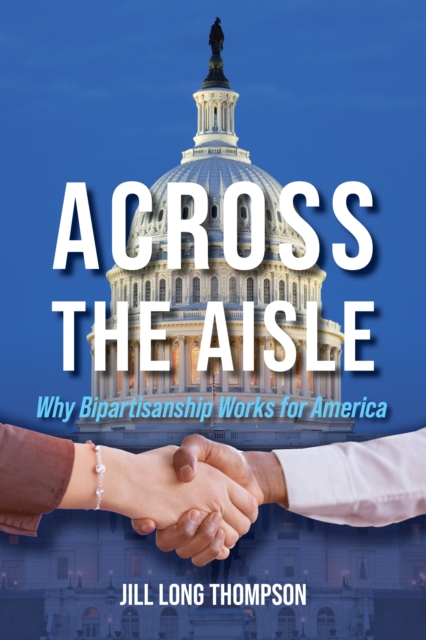 Across the Aisle : Why Bipartisanship Works for America, Hardback Book