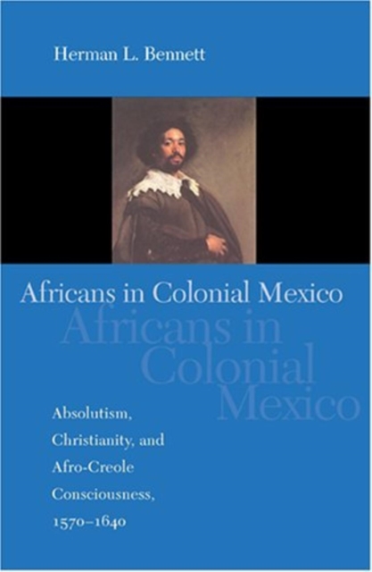 Africans in Colonial Mexico : Absolutism, Christianity, and Afro-Creole Consciousness, 1570-1640, Hardback Book