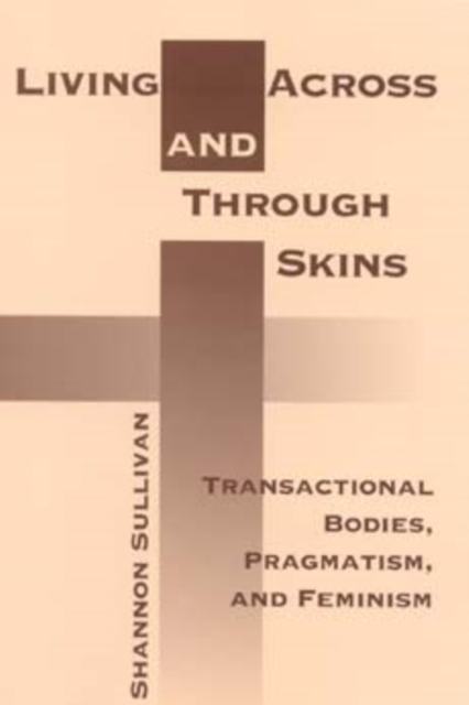 Living Across and Through Skins : Transactional Bodies, Pragmatism, and Feminism, Paperback / softback Book