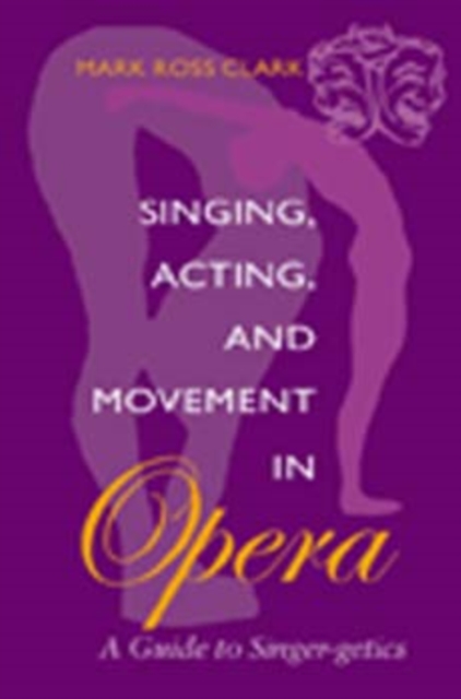 Singing, Acting, and Movement in Opera : A Guide to Singer-getics, Paperback / softback Book