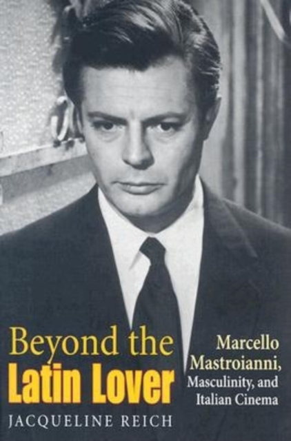 Beyond the Latin Lover : Marcello Mastroianni, Masculinity, and Italian Cinema, Paperback / softback Book